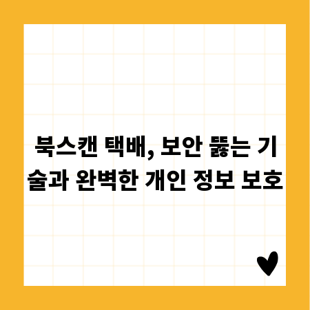 북스캔 택배, 보안 뚫는 기술과 완벽한 개인 정보 보호