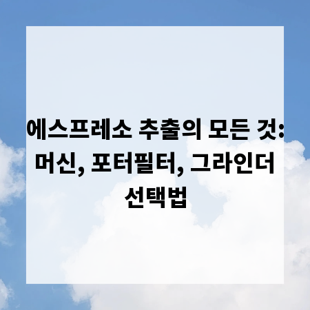 에스프레소 추출의 모든 것: 머신, 포터필터, 그라인더 선택법