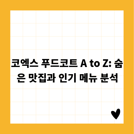 코엑스 푸드코트 A to Z: 숨은 맛집과 인기 메뉴 분석