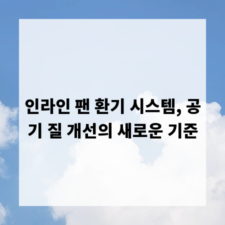 인라인 팬 환기 시스템, 공기 질 개선의 새로운 기준