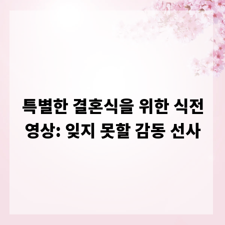 특별한 결혼식을 위한 식전영상: 잊지 못할 감동 선사