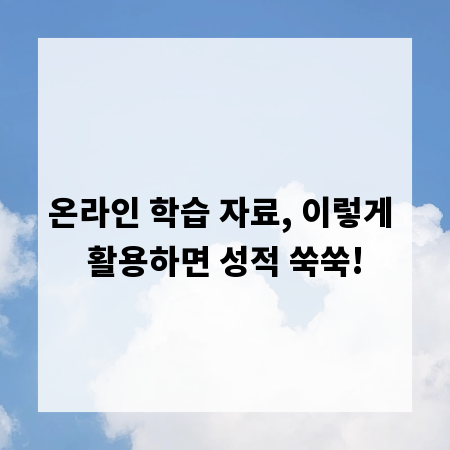 온라인 학습 자료, 이렇게 활용하면 성적 쑥쑥!