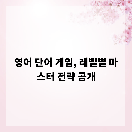 영어 단어 게임, 레벨별 마스터 전략 공개