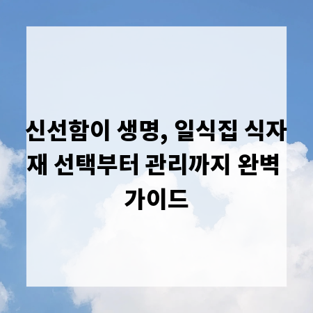 신선함이 생명, 일식집 식자재 선택부터 관리까지 완벽 가이드