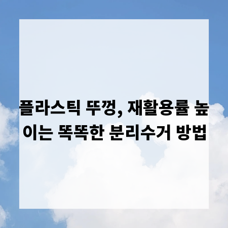 플라스틱 뚜껑, 재활용률 높이는 똑똑한 분리수거 방법