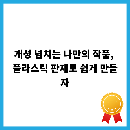 개성 넘치는 나만의 작품, 플라스틱 판재로 쉽게 만들자