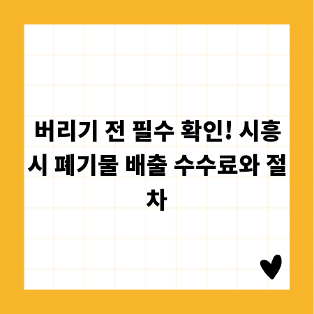 버리기 전 필수 확인! 시흥시 폐기물 배출 수수료와 절차