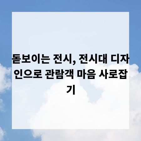 돋보이는 전시, 전시대 디자인으로 관람객 마음 사로잡기