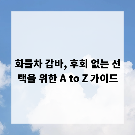 화물차 갑바, 후회 없는 선택을 위한 A to Z 가이드