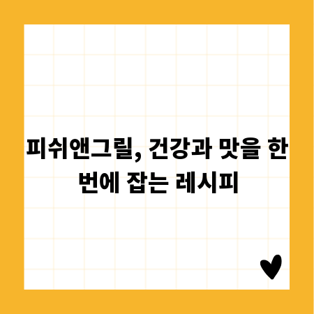 피쉬앤그릴, 건강과 맛을 한번에 잡는 레시피