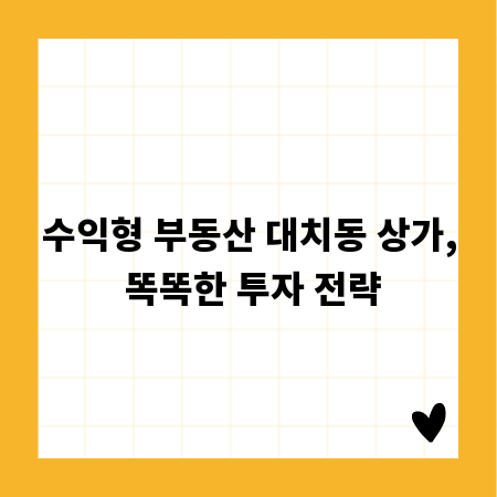 수익형 부동산 대치동 상가, 똑똑한 투자 전략