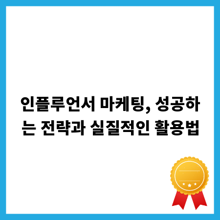 인플루언서 마케팅, 성공하는 전략과 실질적인 활용법