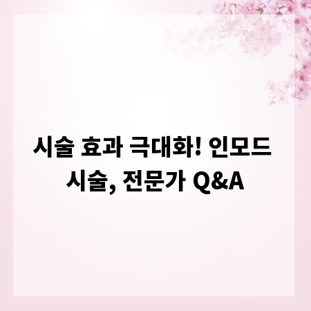 시술 효과 극대화! 인모드 시술, 전문가 Q&A