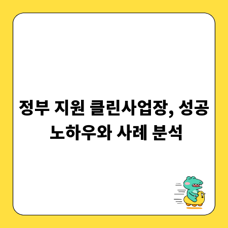 정부 지원 클린사업장, 성공 노하우와 사례 분석