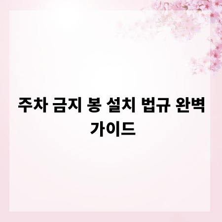 주차 금지 봉 설치 법규 완벽 가이드