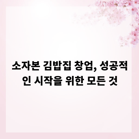 소자본 김밥집 창업, 성공적인 시작을 위한 모든 것