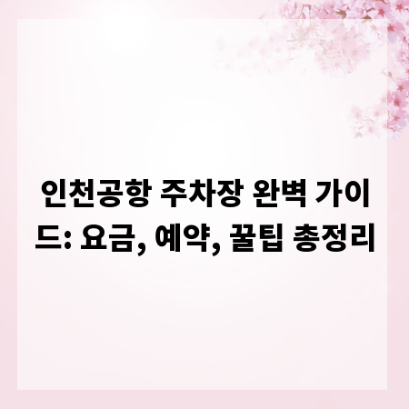 인천공항 주차장 완벽 가이드: 요금, 예약, 꿀팁 총정리