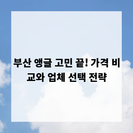 부산 앵글 고민 끝! 가격 비교와 업체 선택 전략