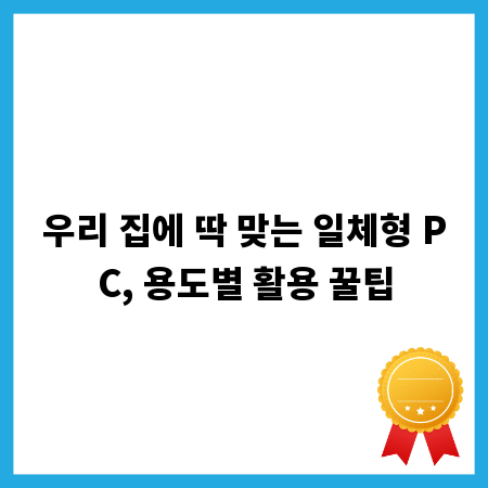 우리 집에 딱 맞는 일체형 PC, 용도별 활용 꿀팁