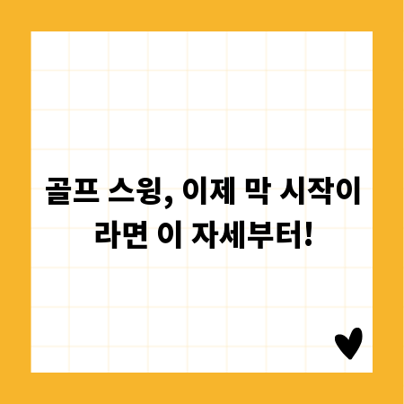 골프 스윙, 이제 막 시작이라면 이 자세부터!