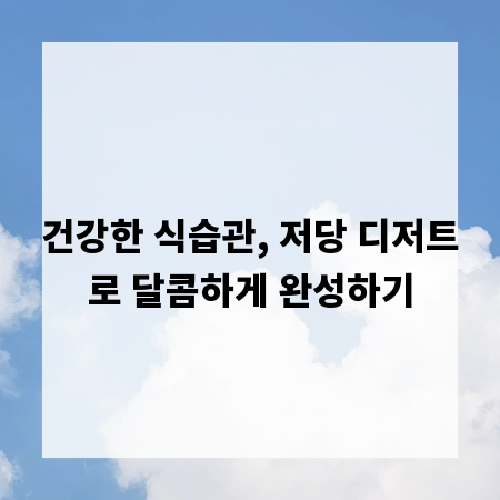 건강한 식습관, 저당 디저트로 달콤하게 완성하기
