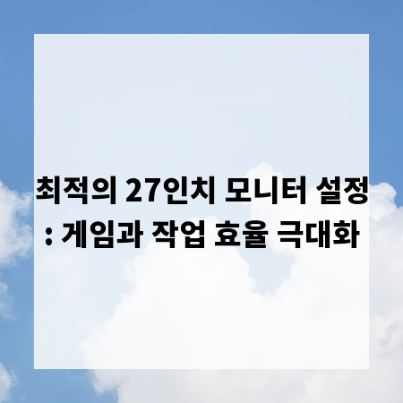 최적의 27인치 모니터 설정: 게임과 작업 효율 극대화