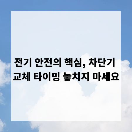 전기 안전의 핵심, 차단기 교체 타이밍 놓치지 마세요