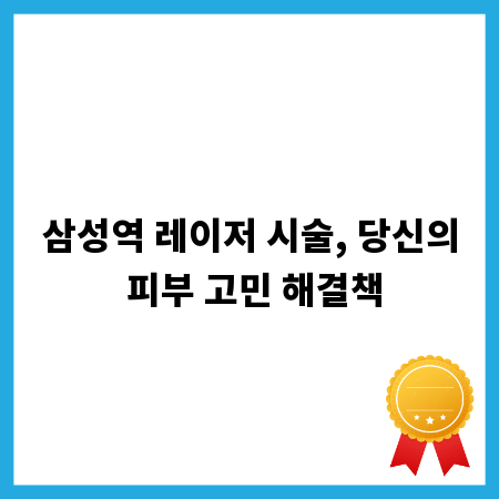 삼성역 레이저 시술, 당신의 피부 고민 해결책