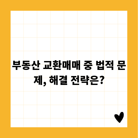 부동산 교환매매 중 법적 문제, 해결 전략은?