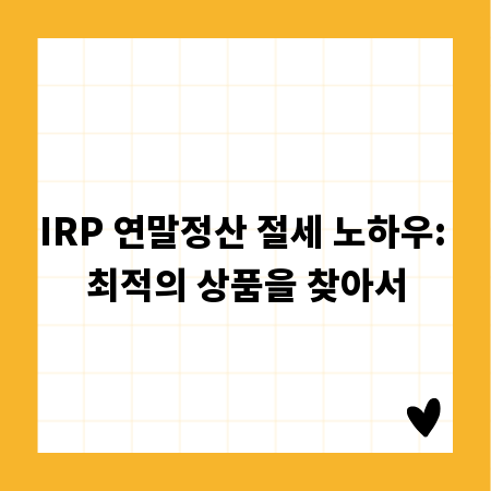 IRP 연말정산 절세 노하우: 최적의 상품을 찾아서