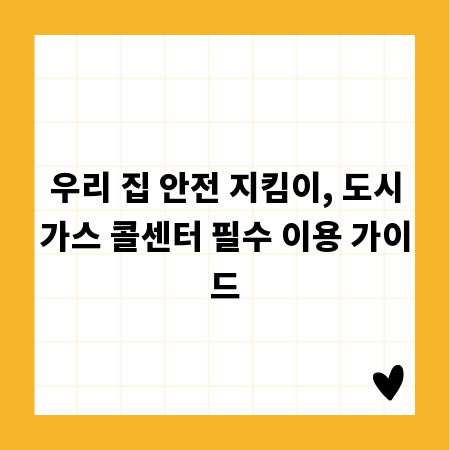 우리 집 안전 지킴이, 도시가스 콜센터 필수 이용 가이드