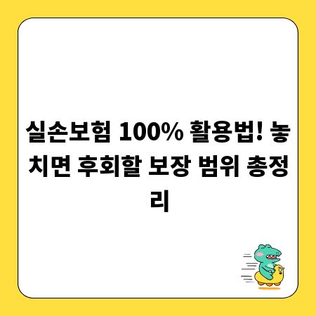 실손보험 100% 활용법! 놓치면 후회할 보장 범위 총정리