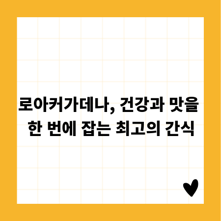 로아커가데나, 건강과 맛을 한 번에 잡는 최고의 간식