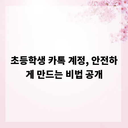초등학생 카톡 계정, 안전하게 만드는 비법 공개