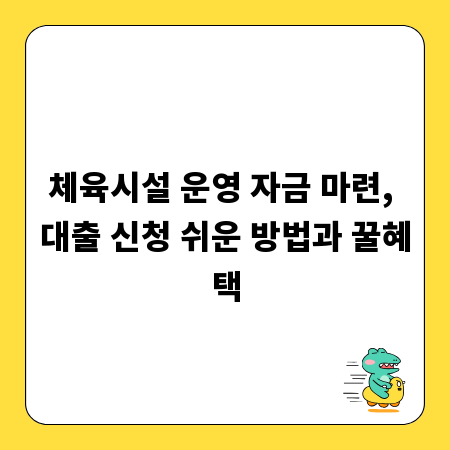 체육시설 운영 자금 마련, 대출 신청 쉬운 방법과 꿀혜택