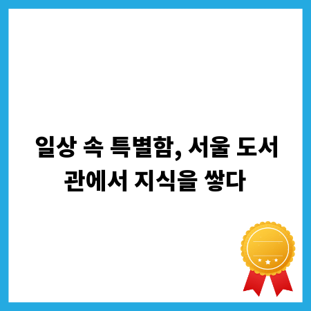 일상 속 특별함, 서울 도서관에서 지식을 쌓다