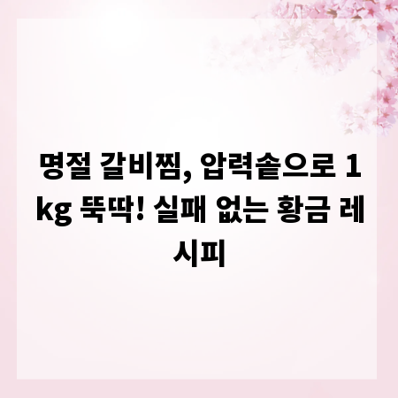 명절 갈비찜, 압력솥으로 1kg 뚝딱! 실패 없는 황금 레시피