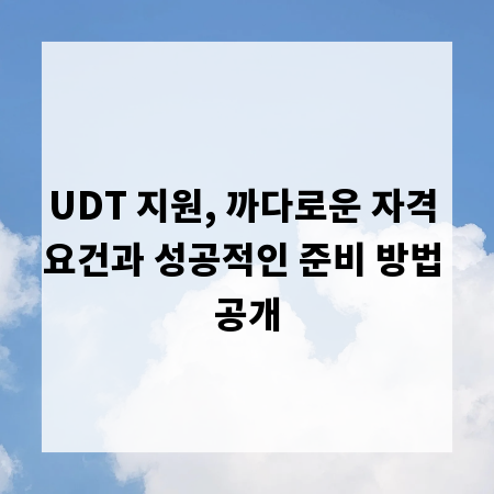 UDT 지원, 까다로운 자격 요건과 성공적인 준비 방법 공개