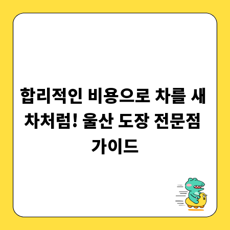 합리적인 비용으로 차를 새 차처럼! 울산 도장 전문점 가이드