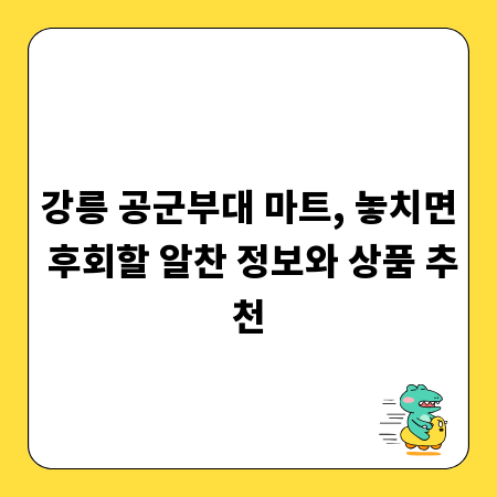 강릉 공군부대 마트, 놓치면 후회할 알찬 정보와 상품 추천