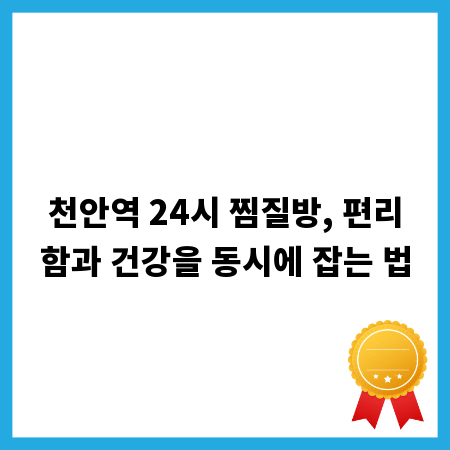 천안역 24시 찜질방, 편리함과 건강을 동시에 잡는 법