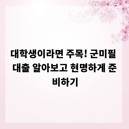 대학생이라면 주목! 군미필 대출 알아보고 현명하게 준비하기