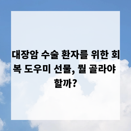 대장암 수술 환자를 위한 회복 도우미 선물, 뭘 골라야 할까?
