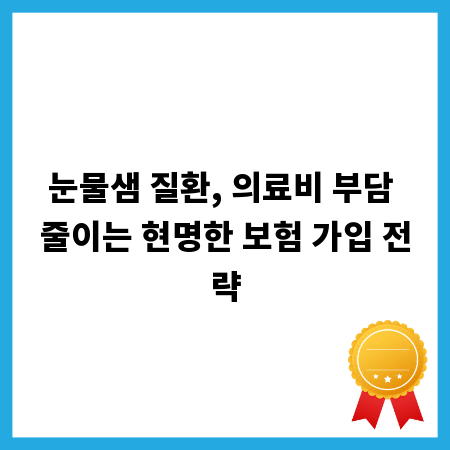 눈물샘 질환, 의료비 부담 줄이는 현명한 보험 가입 전략