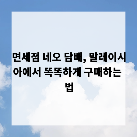 면세점 네오 담배, 말레이시아에서 똑똑하게 구매하는 법