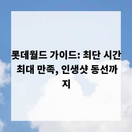 롯데월드 가이드: 최단 시간 최대 만족, 인생샷 동선까지