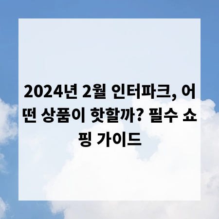 2024년 2월 인터파크, 어떤 상품이 핫할까? 필수 쇼핑 가이드