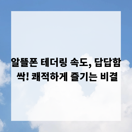알뜰폰 테더링 속도, 답답함 싹! 쾌적하게 즐기는 비결