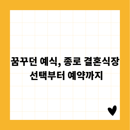 꿈꾸던 예식, 종로 결혼식장 선택부터 예약까지
