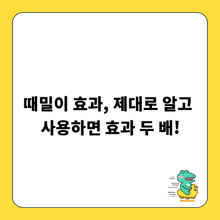 때밀이 효과, 제대로 알고 사용하면 효과 두 배!